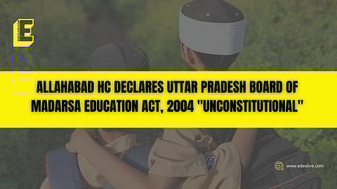 Allahabad HC declares Uttar Pradesh Board of Madarsa Education Act, 2004 "unconstitutional"