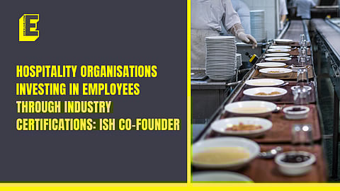Hospitality organisations investing in employees through industry certifications: ISH Co-founder