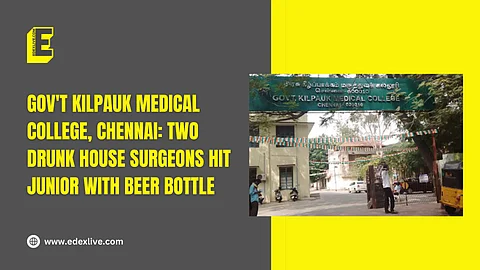 Gov't Kilpauk Medical College, Chennai: Two drunk house surgeons hit junior with beer bottle