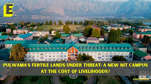 Pulwama’s fertile lands under threat: A new NIT campus at the cost of livelihoods?