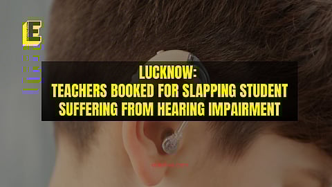 Lucknow: Teachers booked for slapping student suffering from hearing impairment