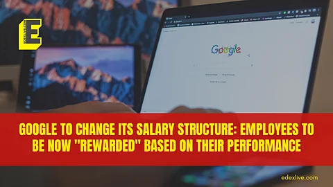 Google to change its salary structure: Employees to be now "rewarded" based on their performance