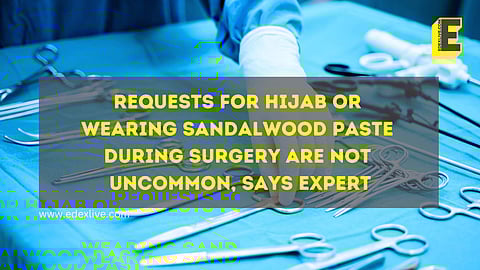 Requests for hijab or wearing sandalwood paste  during surgery are not uncommon, says expert | (Pic: EdexLive)