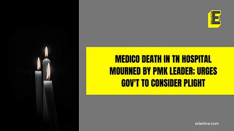 Medico death in TN hospital mourned by PMK leader; urges gov't to consider plight