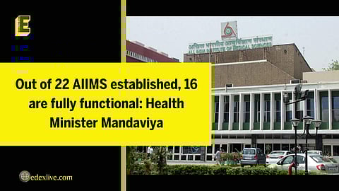Out of 22 AIIMS established, 16 are fully functional: Health Minister Mandaviya